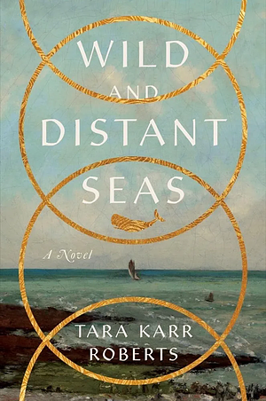 Wild and Distant Seas: A Novel by Tara Karr Roberts