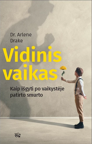 Vidinis vaikas: kaip išgyti po vaikystėje patirto smurto by Arlene Drake