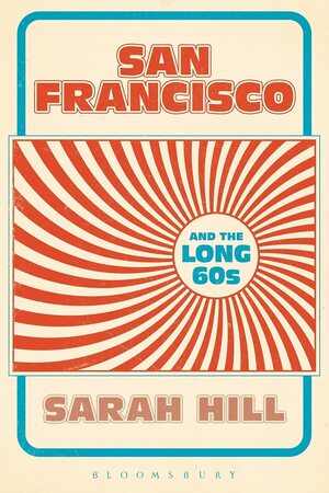 San Francisco and the Long 60s by Sarah Hill