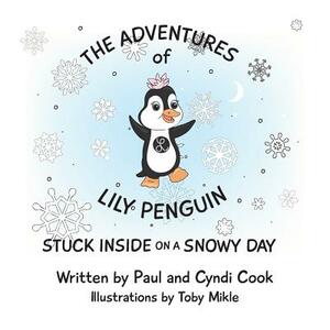 The Adventures of Lily Penguin: Stuck Inside on a Snowy Day by Cyndi Cook, Paul Cook