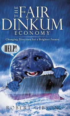 The Fair Dinkum Economy: Changing Direction for a Brighter Future by Robert Gibson