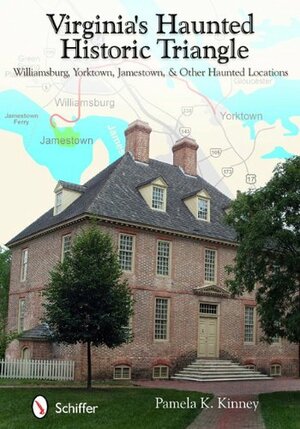 Virginia's Haunted Historic Triangle: Williamsburg, Yorktown, Jamestown, & Other Haunted Locations by Pamela K. Kinney