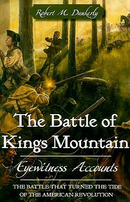 The Battle of Kings Mountain: Eyewitness Accounts by Robert M. Dunkerly