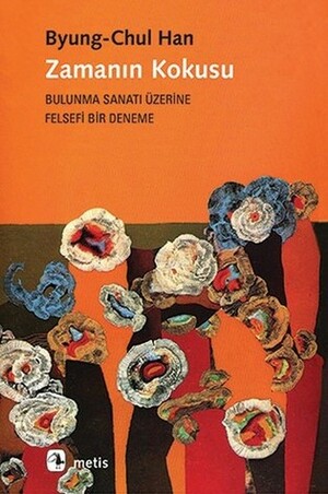 Zamanın Kokusu: Bulunma Sanatı Üzerine Felsefi Bir Deneme by Byung-Chul Han