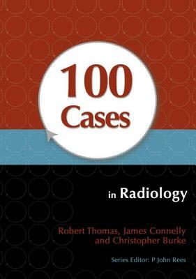 100 Cases in Radiology by Robert Thomas, James Connelly, Christopher Burke