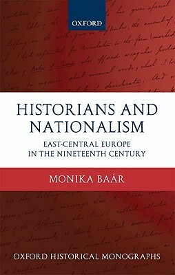 Historians and Nationalism: East-Central Europe in the Nineteenth Century by Monika Baar