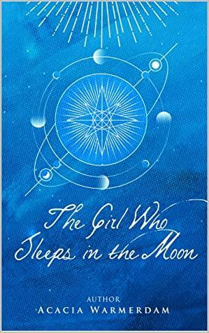 The Girl Who Sleeps in the Moon Book 1-3: A coming of age love story that spans all-time for a witch that learns she has a greater purpose. A true odyssey ... adventure. by Acacia Warmerdam