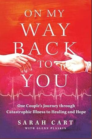 On My Way Back To You: One Couple's Journey Through Catastrophic Illness To Healing and Hope by Sarah Cart