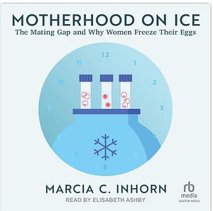 Motherhood on Ice: The Mating Gap and Why Women Freeze Their Eggs by Marcia Inhorn