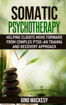 Somatic psychotherapy: Helping Clients Move Forward from Complex PTSD - An Trauma and Recovery Approach by Gino Mackesy