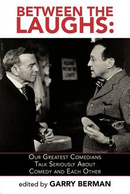 Between the Laughs: Our Greatest Comedians Talk Seriously about Comedy and Each Other by Garry Berman