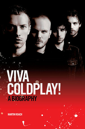Coldplay: Viva Coldplay! - A Biography by Martin Roach