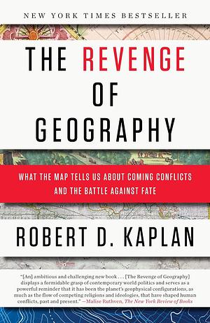 The Revenge of Geography: What the Map Tells Us About Coming Conflicts and the Battle Against Fate by Robert D. Kaplan