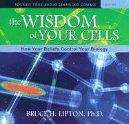The Wisdom of Your Cells: How Your Beliefs Control Your Biology by Bruce H. Lipton