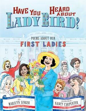 Have You Heard about Lady Bird?: Poems about Our First Ladies by Marilyn Singer