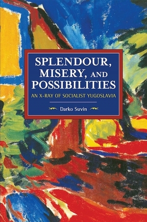Splendour, Misery, and Possibilities: An X-Ray of Socialist Yugoslavia by Darko Suvin
