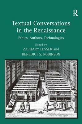 Textual Conversations in the Renaissance: Ethics, Authors, Technologies by Benedict S. Robinson