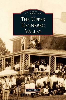 Upper Kennebec Valley by Jon F. Hall, John F. Hall