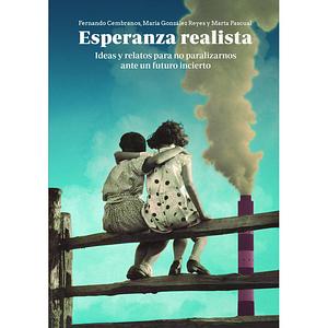 Esperanza Realista: Ideas y relatos para no paralizarnos ante un futuro incierto by María González Reyes, Fernando Cembranos, Marta Pascual