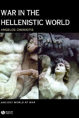 War in the Hellenistic World: A Social and Cultural History by Angelos Chaniotis