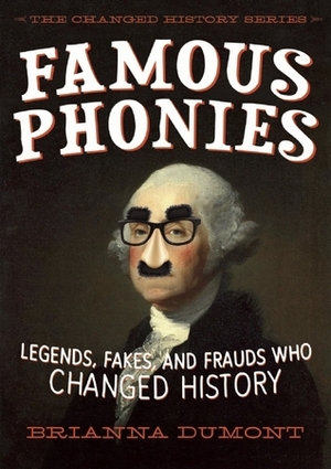 Famous Phonies: Legends, Fakes, and Frauds Who Changed History by Brianna DuMont