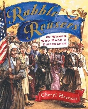 Rabble Rousers: Twenty American Women Who Made a Difference by Cheryl Harness