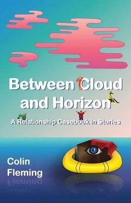 Between Cloud and Horizon: A Relationship Casebook in Stories by Colin Fleming