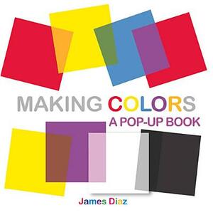 Making Colors: A Pop-Up Book by James Diaz, Francesca Diaz