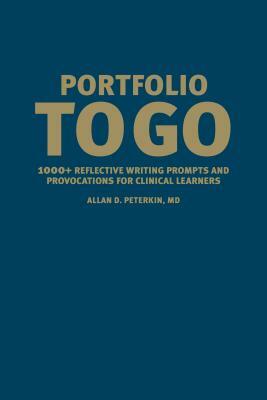 Portfolio to Go: 1000+ Reflective Writing Prompts and Provocations for Clinical Learners by Allan D. Peterkin