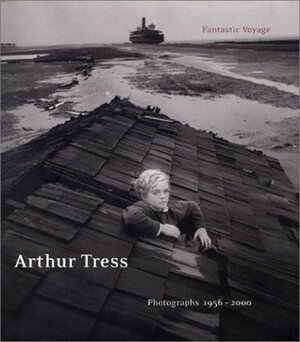 Arthur Tress: Fantastic Voyage: Photographs 1956-2000 by Richard Lorenz, Arthur Tress, John Wood
