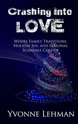 Crashing Into Love: Where Family Traditions, Holiday Joy, and Seasonal Scandals Collide by Yvonne Lehman