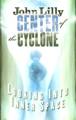 Center of the Cyclone: Looking Into Inner Space by John C. Lilly