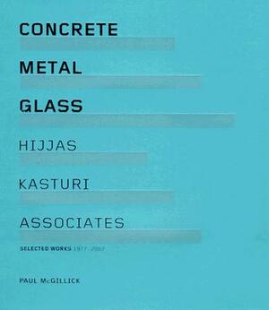 Concrete Metal Glass: Hijas Kasturi Associates: Selected Works 1977-2007 by Paul McGillick