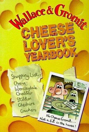 Wallace and Gromit: Cheese Lover's Yearbook by Geoff Tibballa, Stuart Trotter, Nick Park