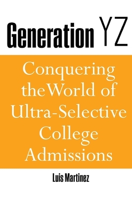 Generation YZ: Conquering the World of Ultra-Selective College Admissions by Luis Martinez