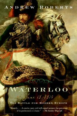 Waterloo: June 18, 1815: The Battle for Modern Europe by Andrew Roberts