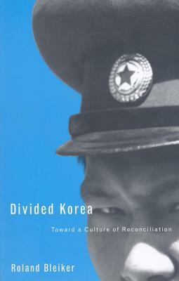 Divided Korea: Toward a Culture of Reconciliation by Roland Bleiker