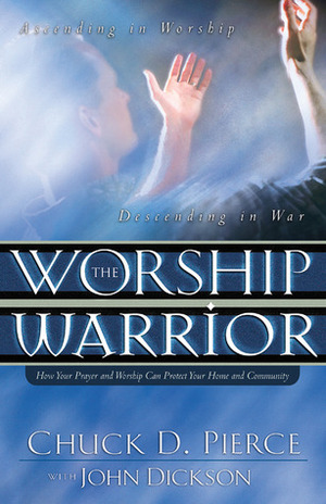 The Worship Warrior by John Dickson, Chuck D. Pierce