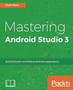 Mastering Android Studio 3: Build Dynamic and Robust Android applications by Kyle Mew