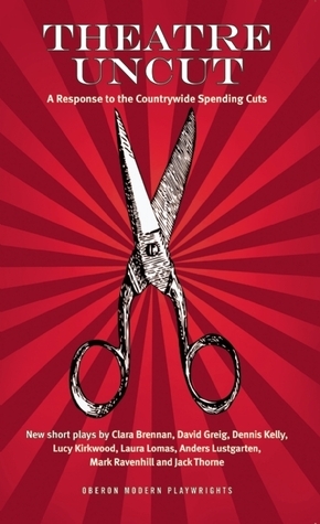 Theatre Uncut: The Anthology: A Response to the Countrywide Spending Cuts by Lucy Kirkwood, Mark Ravenhill, Dennis Kelly