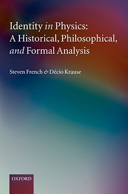 Identity in Physics: A Historical, Philosophical, and Formal Analysis by Steven French, Décio Krause
