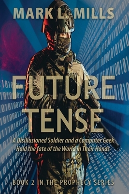 Future Tense - A Disillusioned Soldier and a Computer Geek Hold the fate of the World in Their Hands: A Soldier's Story by Mark Mills