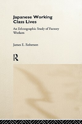 Japanese Working Class Lives: An Ethnographic Study of Factory Workers by James Roberson