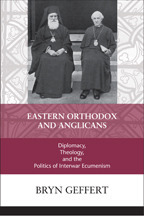 Eastern Orthodox and Anglicans: Diplomacy, Theology, and the Politics of Interwar Ecumenism by Bryn Geffert