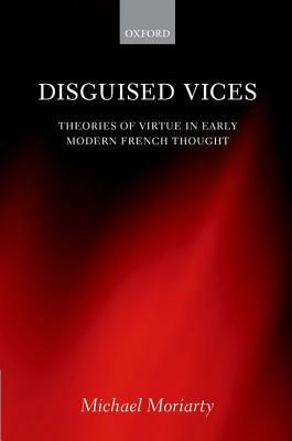 Disguised Vices: Theories of Virtue in Early Modern French Thought by Michael Moriarty