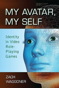 My Avatar, My Self: Identity in Video Role-Playing Games by Zach Waggoner