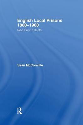 English Local Prisons, 1860-1900: Next Only to Death by Sean McConville, Professor Sean McConville