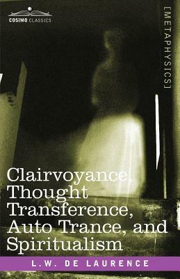 Clairvoyance, Thought Transference, Auto Trance, and Spiritualism by L. W. De Laurence