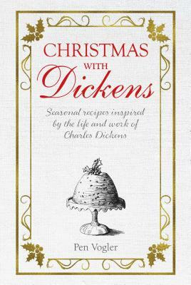 Christmas with Dickens: Seasonal Recipes Inspired by the Life and Work of Charles Dickens by Pen Vogler