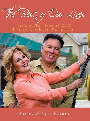 The Best of Our Lives: Sharing the Secrets of a Healthy and Happy Retired Life by Trisha Parker, John Parker